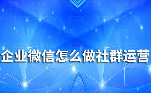 企業微信怎么做社群運營