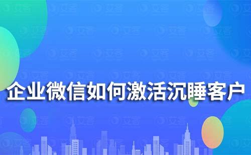 企業微信如何激活沉睡客戶
