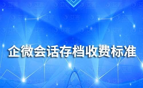 企業(yè)微信會話存檔收費標準是多少