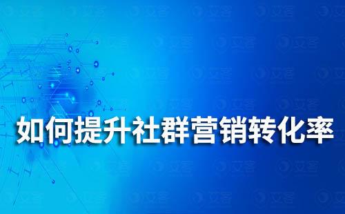 如何提升社群營銷轉(zhuǎn)化率？