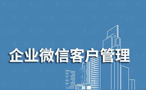 企業微信管理微信客戶有哪些優勢