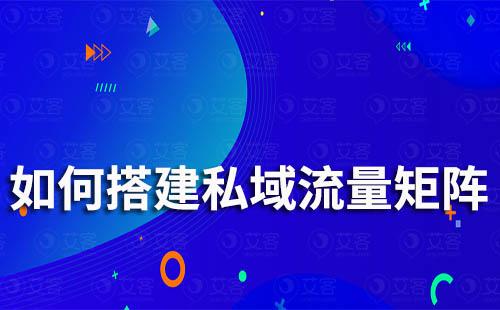 企業如何搭建完整私域流量矩陣