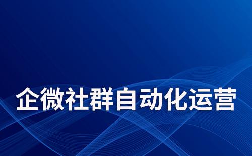 如何通過企業微信實現社群自動化運營