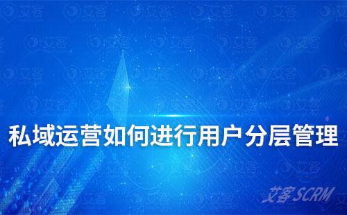 企業(yè)私域運(yùn)營(yíng)如何實(shí)現(xiàn)用戶分層管理