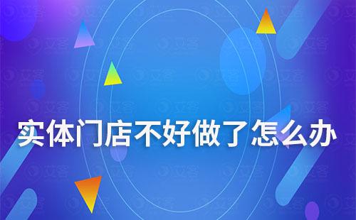 實體門店不好做了怎么辦