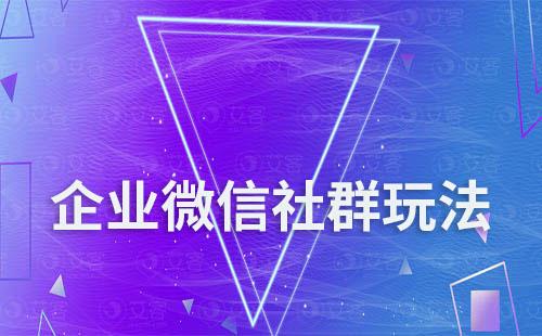 企業微信社群玩法有哪些