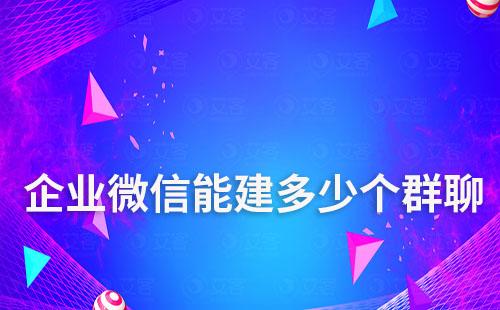 企業微信號可以建多少個群聊