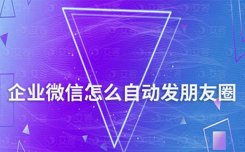 企業微信怎么設置自動發朋友圈
