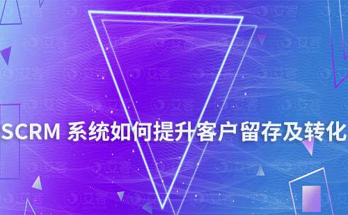 SCRM系統(tǒng)如何幫助企業(yè)提升客戶留存及轉(zhuǎn)化
