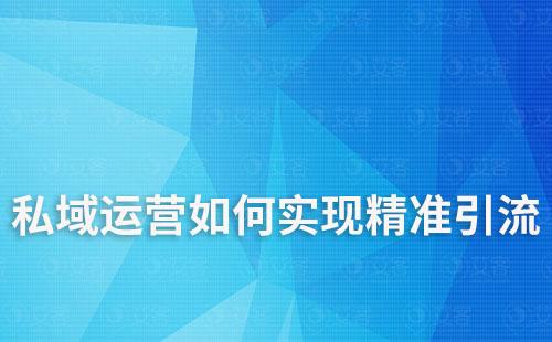私域運(yùn)營如何實(shí)現(xiàn)精準(zhǔn)客戶引流