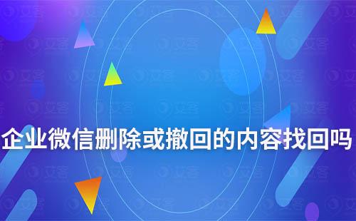 企業(yè)微信刪除或撤回的內(nèi)容能找回嗎
