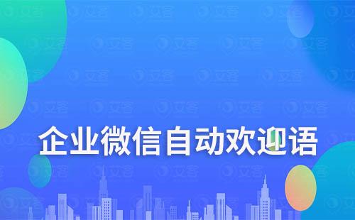 企業(yè)微信如何設(shè)置進群自動打招呼歡迎語