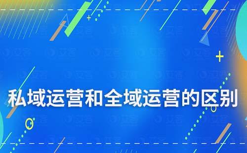 私域運(yùn)營和全域運(yùn)營有什么區(qū)別