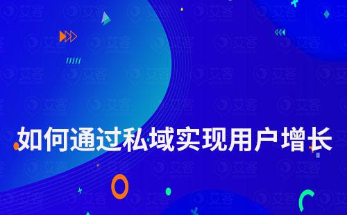 企業(yè)如何通過私域實現(xiàn)用戶增長