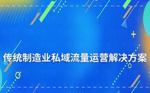 傳統(tǒng)制造業(yè)私域流量運(yùn)營解決方案