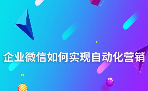 企業微信如何實現自動化營銷