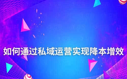企業(yè)如何通過私域流量運營降本增效