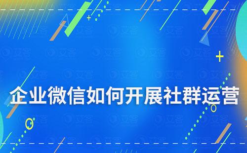 企業(yè)微信如何開展社群運(yùn)營