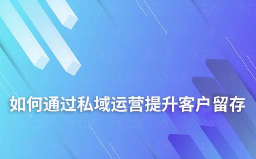 如何通過私域運營提升客戶留存