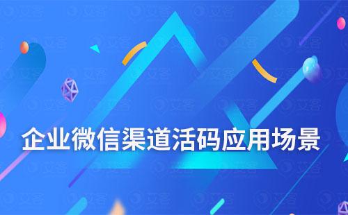 企業微信渠道活碼適合應用于哪些場景