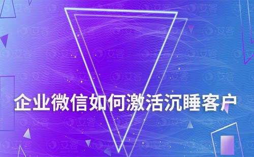 企業微信如何激活沉睡客戶