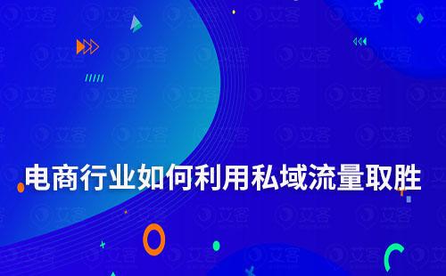 電商行業如何利用私域流量取勝