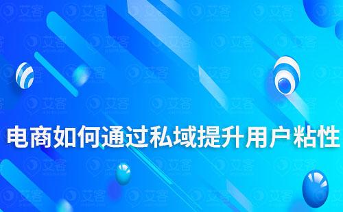 電商企業如何通過私域運營提升用戶粘性
