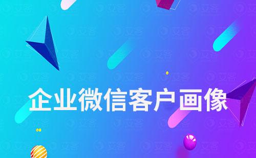 企業微信客戶畫像怎么查看
