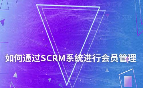 如何通過SCRM系統(tǒng)進(jìn)行會員管理和營銷