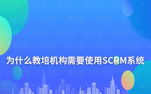 為什么教培機(jī)構(gòu)需要使用SCRM系統(tǒng)