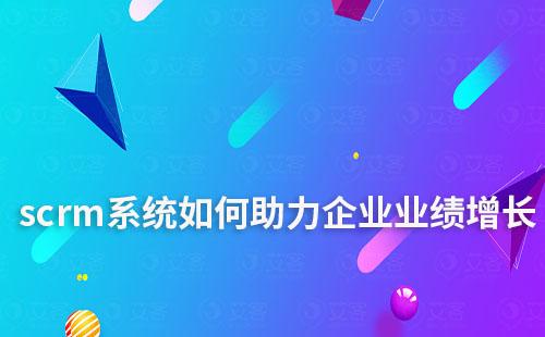 scrm系統(tǒng)如何助力企業(yè)業(yè)績增長