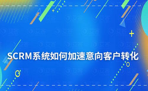 SCRM系統如何促進意向客戶加速轉化