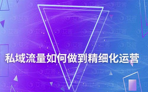私域流量如何做到精細化運營