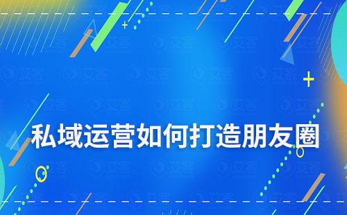 私域流量運(yùn)營(yíng)中該如何打造朋友圈
