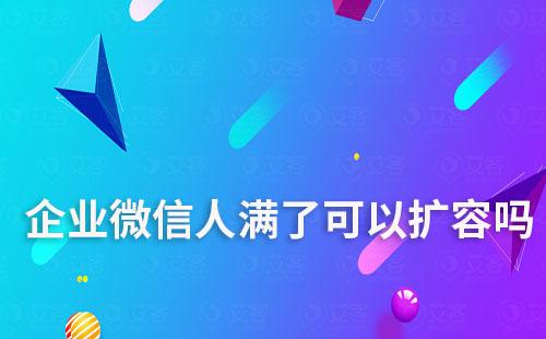 企業(yè)微信人滿了可以擴(kuò)容嗎
