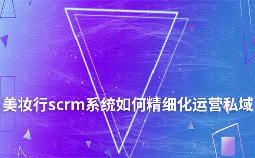 美妝行業(yè)如何利用scrm系統(tǒng)精細(xì)化運(yùn)營私域流量