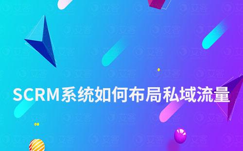 企業如何通過SCRM系統布局私域流量