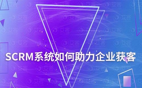 SCRM系統如何助力企業獲客和運營維護