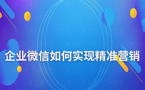 企業微信如何實現精準營銷