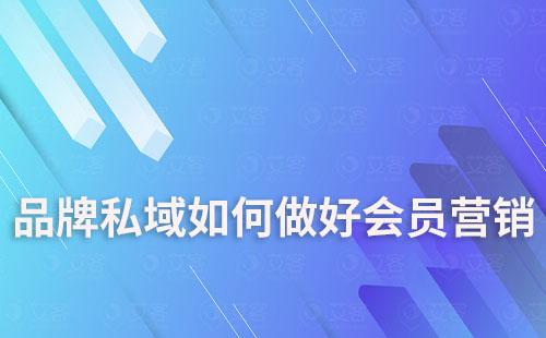 品牌私域如何做好會員營銷和精細(xì)化運營