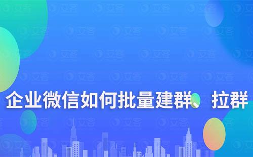 企業微信如何批量建群、拉群