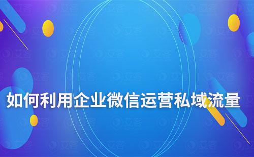如何利用企業微信運營私域流量