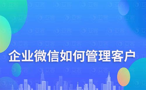 企業微信如何管理客戶