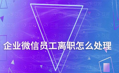 企業微信員工離職怎么處理