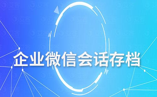 為什么說會話存檔功能可以解決企業微信文件過期、丟失問題
