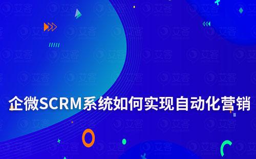 企微SCRM系統如何助力企業實現自動化營銷