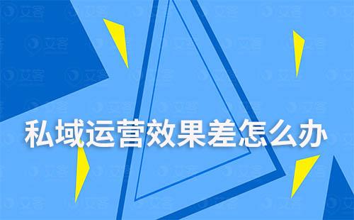 私域運(yùn)營(yíng)效果差怎么辦