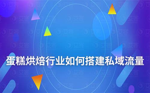 蛋糕烘焙行業如何搭建私域流量