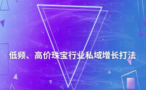 低頻、高價(jià)珠寶行業(yè)私域增長打法分享