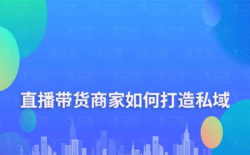 直播帶貨商家如何通過私域運(yùn)營(yíng)實(shí)現(xiàn)業(yè)績(jī)翻倍增長(zhǎng)